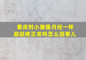 着床时小腹像月经一样超级疼正常吗怎么回事儿