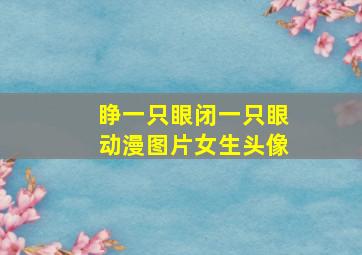 睁一只眼闭一只眼动漫图片女生头像