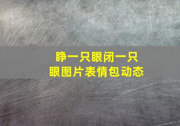 睁一只眼闭一只眼图片表情包动态