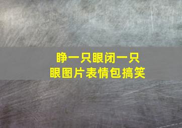 睁一只眼闭一只眼图片表情包搞笑