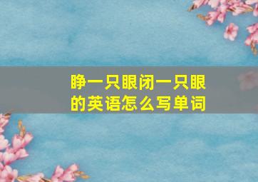 睁一只眼闭一只眼的英语怎么写单词