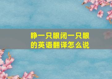 睁一只眼闭一只眼的英语翻译怎么说