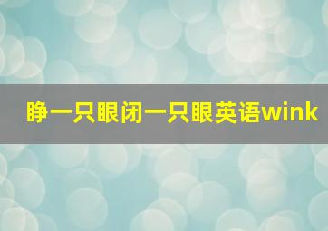 睁一只眼闭一只眼英语wink