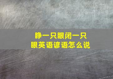 睁一只眼闭一只眼英语谚语怎么说