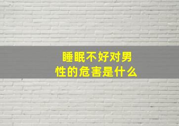 睡眠不好对男性的危害是什么