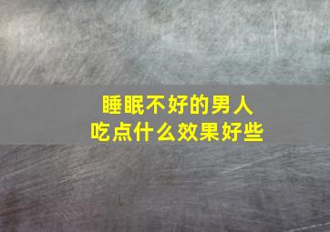 睡眠不好的男人吃点什么效果好些