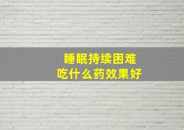 睡眠持续困难吃什么药效果好