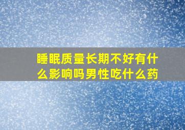 睡眠质量长期不好有什么影响吗男性吃什么药