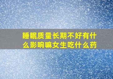 睡眠质量长期不好有什么影响嘛女生吃什么药