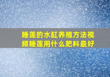 睡莲的水缸养殖方法视频睡莲用什么肥料最好