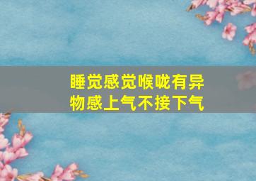 睡觉感觉喉咙有异物感上气不接下气