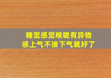 睡觉感觉喉咙有异物感上气不接下气就好了