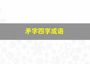 矛字四字成语