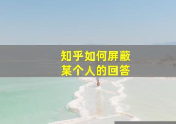 知乎如何屏蔽某个人的回答