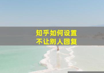 知乎如何设置不让别人回复