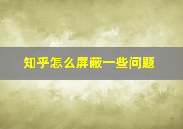 知乎怎么屏蔽一些问题