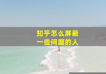 知乎怎么屏蔽一些问题的人