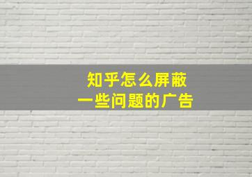 知乎怎么屏蔽一些问题的广告