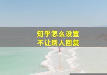 知乎怎么设置不让别人回复