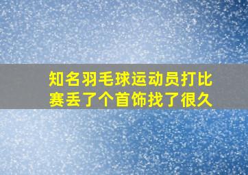 知名羽毛球运动员打比赛丢了个首饰找了很久