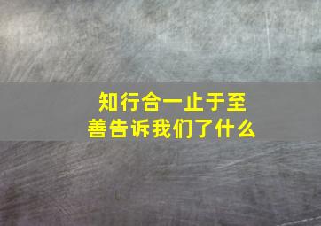 知行合一止于至善告诉我们了什么