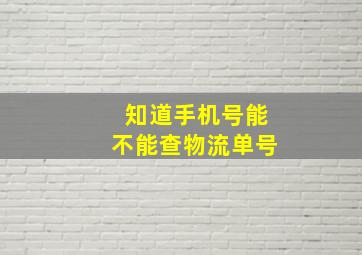 知道手机号能不能查物流单号