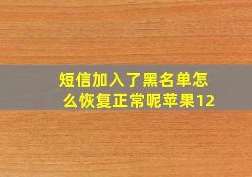 短信加入了黑名单怎么恢复正常呢苹果12