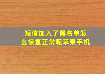 短信加入了黑名单怎么恢复正常呢苹果手机