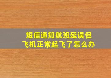 短信通知航班延误但飞机正常起飞了怎么办