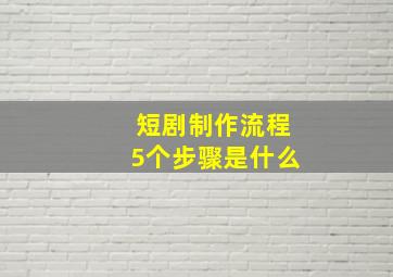 短剧制作流程5个步骤是什么