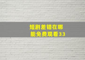 短剧差错在哪能免费观看33