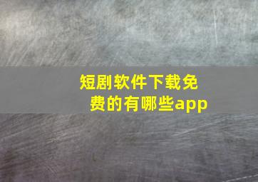 短剧软件下载免费的有哪些app