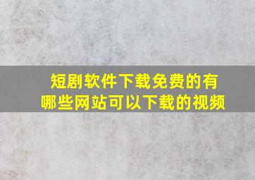 短剧软件下载免费的有哪些网站可以下载的视频