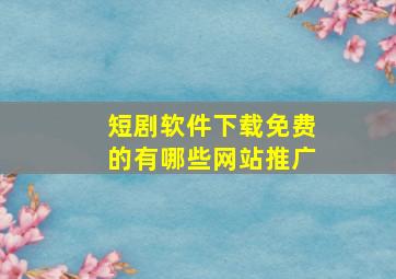 短剧软件下载免费的有哪些网站推广