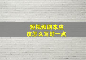 短视频剧本应该怎么写好一点