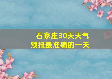 石家庄30天天气预报最准确的一天