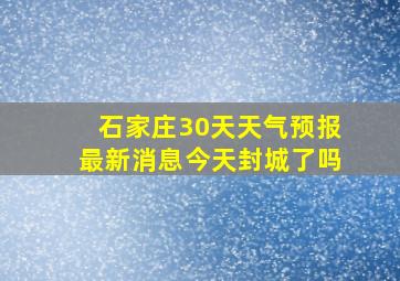 石家庄30天天气预报最新消息今天封城了吗