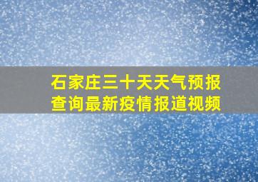 石家庄三十天天气预报查询最新疫情报道视频