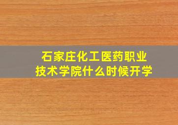 石家庄化工医药职业技术学院什么时候开学