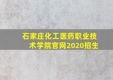 石家庄化工医药职业技术学院官网2020招生