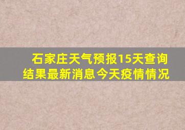 石家庄天气预报15天查询结果最新消息今天疫情情况