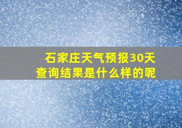 石家庄天气预报30天查询结果是什么样的呢