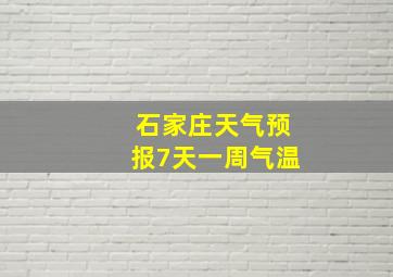 石家庄天气预报7天一周气温