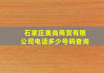 石家庄美尚商贸有限公司电话多少号码查询