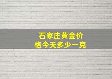 石家庄黄金价格今天多少一克