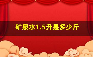 矿泉水1.5升是多少斤