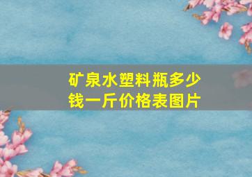 矿泉水塑料瓶多少钱一斤价格表图片