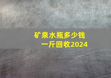 矿泉水瓶多少钱一斤回收2024