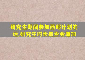 研究生期间参加西部计划的话,研究生时长是否会增加