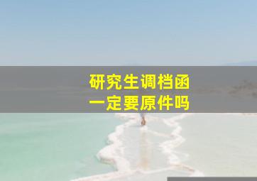 研究生调档函一定要原件吗